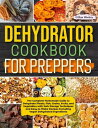 Dehydrator Cookbook For Preppers The Complete Homemade Guide to Dehydrate Meats, Fish, Grains, Fruits, and Vegetables with Safe Storage Techniques and Easy to Make Recipes Including Vegan Dehydrated Ingredients【電子書籍】 Gillian Woolery