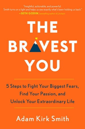 The Bravest You Five Steps to Fight Your Biggest Fears, Find Your Passion, and Unlock Your Extraordinary Life【電子書籍】[ Adam Kirk Smith ]