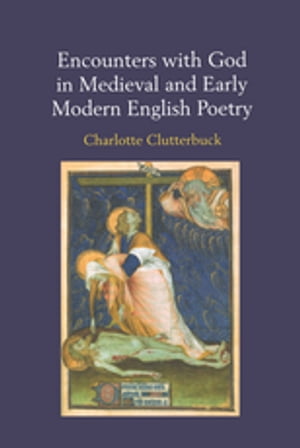 Encounters with God in Medieval and Early Modern English Poetry