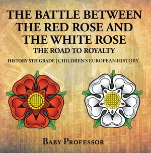 The Battle Between the Red Rose and the White Rose: The Road to Royalty History 5th Grade | Children's European HistoryŻҽҡ[ Baby Professor ]