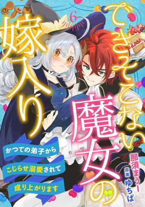 できそこない魔女の嫁入り〜かつての弟子からこじらせ溺愛されて成り上がります〜【分冊版】6話