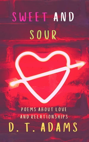 Sweet and Sour Poems About Love and Relationships【電子書籍】[ D. T. Adams ]