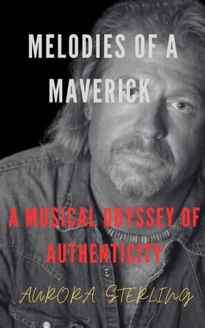 Melodies of a Maverick A Musical Odyssey of Authenticity (A biography of Charlie Robison)【電子書籍】 Aurora Sterling