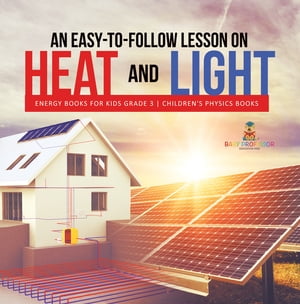 An Easy-to-Follow Lesson on Heat and Light Energy Books for Kids Grade 3 Children 039 s Physics Books【電子書籍】 Baby Professor