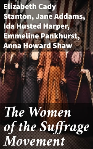 The Women of the Suffrage Movement Autobiographies & Biographies of the Most Influential Suffrag..