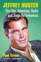 Jeffrey Hunter The Film, Television, Radio and Stage Performances【電子書籍】 Paul Green