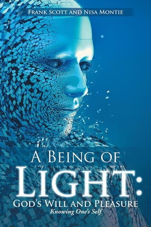 A Being of Light: God 039 s Will and Pleasure Knowing One 039 s Self【電子書籍】 Frank Scott