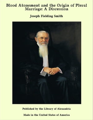 Blood Atonement and the Origin of Plural Marriage: A Discussion【電子書籍】[ Joseph Fielding Smith ]