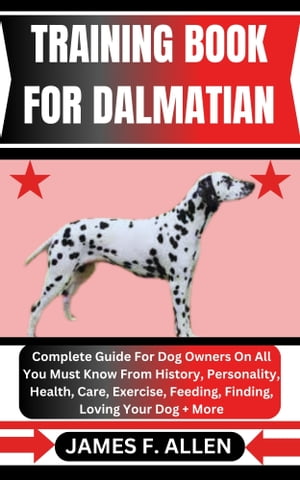 TRAINING BOOK FOR DALMATIAN Complete Guide For Dog Owners On All You Must Know From History, Personality, Health, Care, Exercise, Feeding, Finding, Loving Your Dog More【電子書籍】 James F. Allen