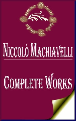 Complete Works of Niccolo Machiavelli "Florentine Historian, Politician, Diplomat, Philosopher, Humanist, and Writer During the Renaissance"