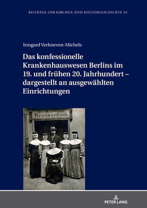 Das konfessionelle Krankenhauswesen Berlins im 19. und fruehen 20. Jahrhundert ? dargestellt an ausgewaehlten EinrichtungenŻҽҡ[ Irmgard Verhoeven-Michels ]