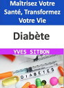 Diab?te : Ma?trisez Votre Sant?, Transformez Votre Vie Un Guide Complet pour Com...
