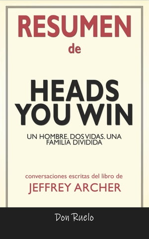 Resumen de Heads You Win Un Hombre. Dos Vidas. Una Familia Dividida: Conversaciones Escritas Del Libro De Jeffrey Archer【電子書籍】[ Don Ruelo ]