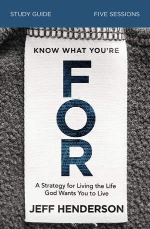 Know What You're FOR Bible Study Guide A Strategy for Living the Life God Wants You to Live