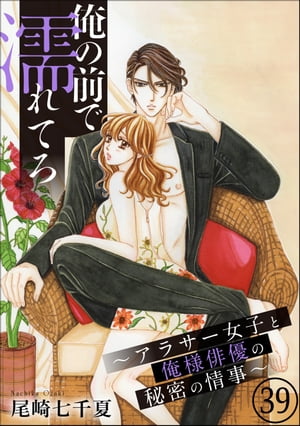 俺の前で濡れてろ〜アラサー女子と俺様俳優の秘密の情事〜（分冊版） 【第39話】【電子書籍】[ 尾崎七千夏 ]