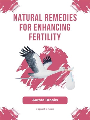 Natural Remedies for Enhancing Fertility【電子書籍】[ Aurora Brooks ]