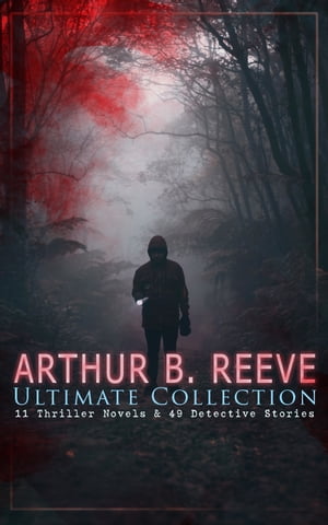 ARTHUR B. REEVE Ultimate Collection: 11 Thriller Novels & 49 Detective Stories The Craig Kennedy Series, The Dream Doctor, The War Terror, The Ear in the Wall, Gold of the Gods, The Soul Scar, Constance Dunlap, The Master Mystery…【電子書籍】