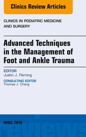 Advanced Techniques in the Management of Foot and Ankle Trauma, An Issue of Clinics in Podiatric Medicine and Surgery