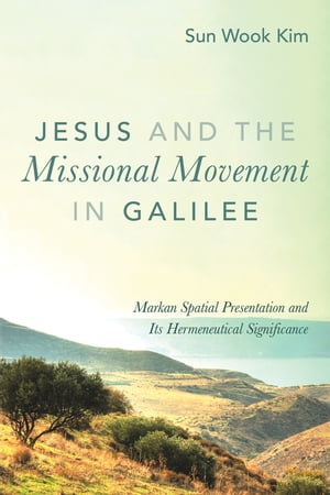 Jesus and the Missional Movement in Galilee Markan Spatial Presentation and Its Hermeneutical SignificanceŻҽҡ[ Sun Wook Kim ]