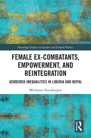 Female Ex-Combatants, Empowerment, and Reintegration Gendered Inequalities in Liberia and Nepal【電子書籍】[ Michanne Steenbergen ]