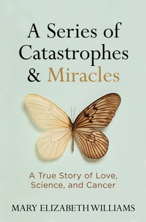 A Series of Catastrophes and Miracles A True Story of Love, Science, and Cancer【電子書籍】 Mary Elizabeth Williams