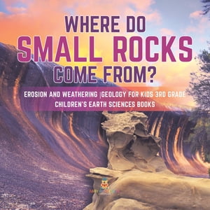 Where Do Small Rocks Come From? | Erosion and Weathering | Geology for Kids 3rd Grade | Children's Earth Sciences Books