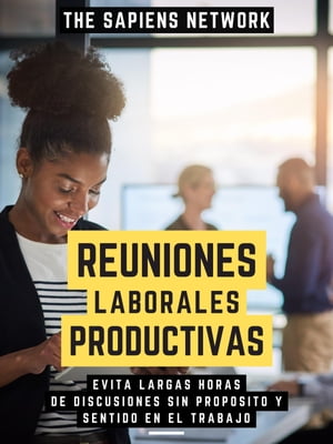 Reuniones Laborales Productivas Evita Largas Horas De Discusiones Sin Proposito Y Sentido En El Trabajo (Edicion Extendida)【電子書籍】 The Sapiens Network