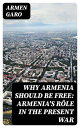 Why Armenia Should Be Free: Armenia's R?le in the Present War【電子書籍】[ Armen Garo ...