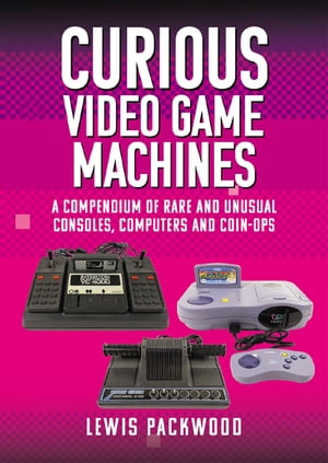 Curious Video Game Machines A Compendium of Rare