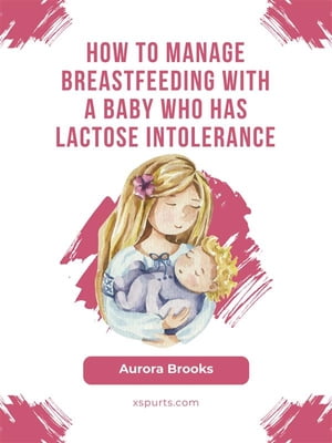 How to manage breastfeeding with a baby who has lactose intolerance【電子書籍】 Aurora Brooks
