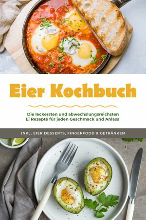 Eier Kochbuch: Die leckersten und abwechslungsreichsten Ei Rezepte f?r jeden Geschmack und Anlass - inkl. Eier Desserts, Fingerfood & Getr?nken