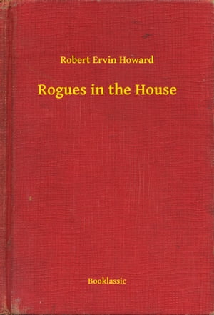 Rogues in the House【電子書籍】[ Robert Ervin Howard ]