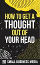 How To Get A Thought Out Of Your Head【電子書籍】 Small Business Media
