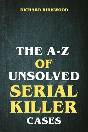 The A to Z of Unsolved Serial Killer Cases【電子書籍】 Richard Kirkwood