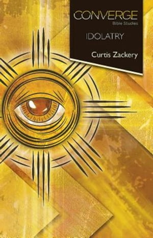 Converge Bible Studies: IdolatryŻҽҡ[ Curtis Zackery ]