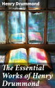 The Essential Works of Henry Drummond Natural Law in the Spiritual World, Love, ...