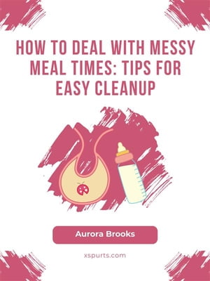 ŷKoboŻҽҥȥ㤨How to Deal with Messy Meal Times- Tips for Easy CleanupŻҽҡ[ Aurora Brooks ]פβǤʤ442ߤˤʤޤ
