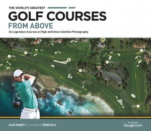 The World's Greatest Golf Courses From Above 34 Legendary Courses in High-Definition Satellite Photographs【電子書籍】[ Alex Narey ]