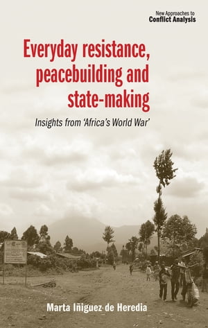 Everyday resistance, peacebuilding and state-making Insights from 'Africa's World War'