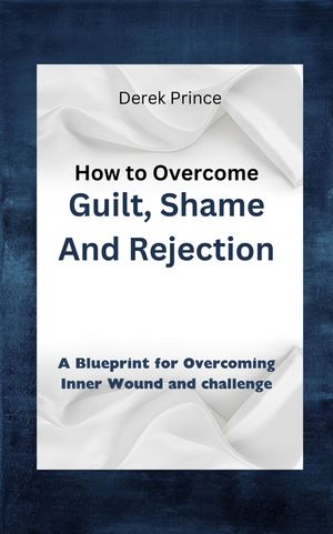 How to Overcome Guilt, shame and rejection