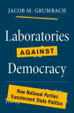 Laboratories against Democracy How National Parties Transformed State Politics【電子書籍】 Jacob M. Grumbach