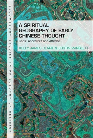 A Spiritual Geography of Early Chinese Thought Gods, Ancestors, and Afterlife【電子書籍】 Kelly James Clark