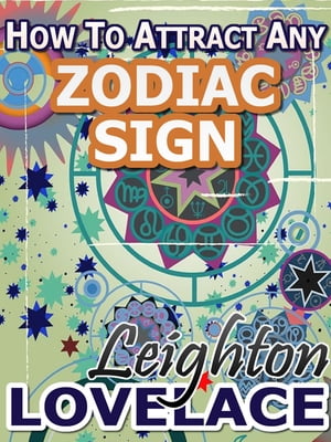 How To Attract Any Zodiac Sign - The Astrology for Lovers Guide to Understanding Horoscope Compatibility for All Zodiac Signs and Much More