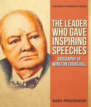 The Leader Who Gave Inspiring Speeches - Biography of Winston Churchill Children 039 s Biography Books【電子書籍】 Baby Professor