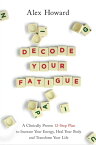 Decode Your Fatigue A Clinically Proven 12-Step Plan to Increase Your Energy, Heal Your Body and Transform Your Life【電子書籍】[ Alex Howard ]