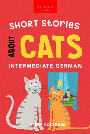 Short Stories About Cats in Intermediate German 15 Purr-fect Stories for German Learners (B1-B2 CEFR)【電子書籍】[ Jenny Goldmann ]