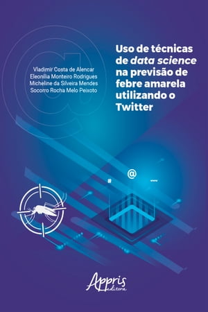 Uso de T?cnicas de Data Science na Previs?o de Febre Amarela Utilizando o Twitter【電子書籍】[ Vladimir Costa de Alencar ]