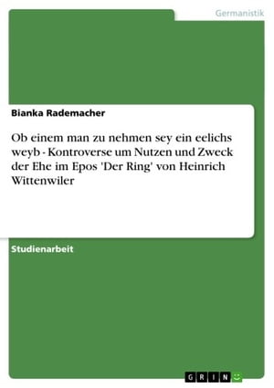 Ob einem man zu nehmen sey ein eelichs weyb - Kontroverse um Nutzen und Zweck der Ehe im Epos 'Der Ring' von Heinrich Wittenwiler