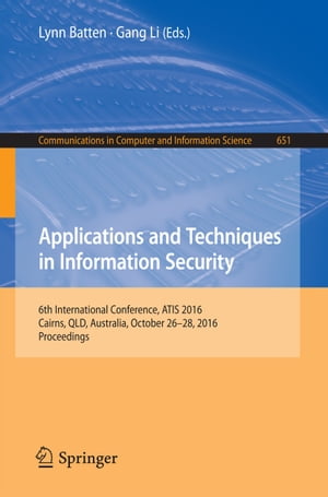 Applications and Techniques in Information Security 6th International Conference, ATIS 2016, Cairns, QLD, Australia, October 26-28, 2016, Proceedings【電子書籍】