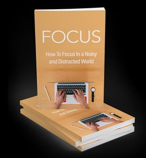 How to Focus in a Distracted World Discover The Tips and Strategies To Stay Focused In a World Full of Distractions